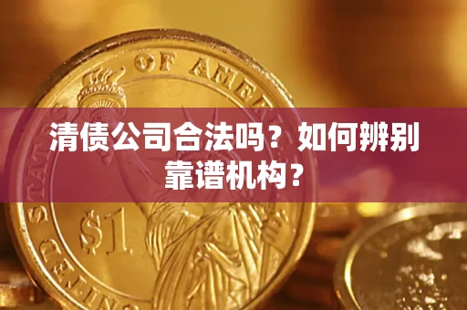 北京清债公司合法吗?如何辨别靠谱机构? 北京清债公司合法吗?如何辨别靠谱机构?