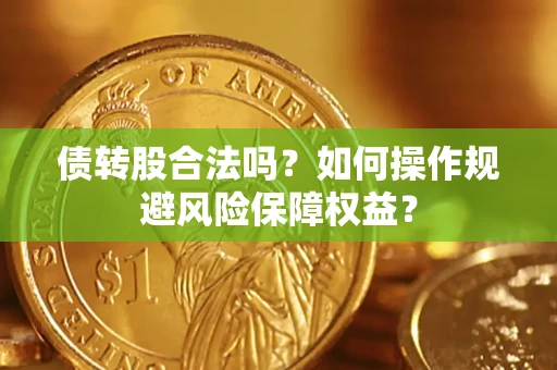 北京债转股合法吗？如何操作规避风险保障权益？